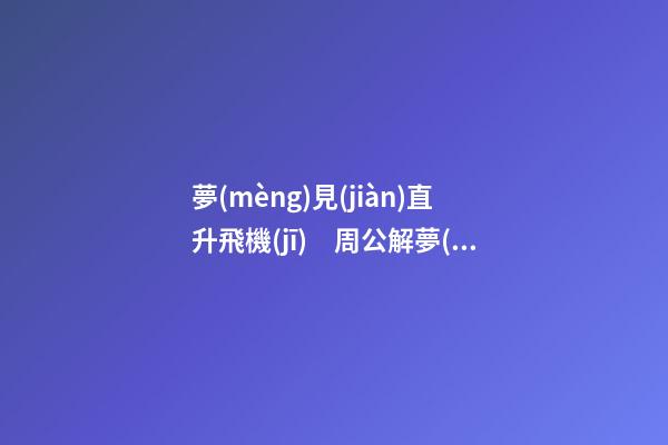 夢(mèng)見(jiàn)直升飛機(jī)　周公解夢(mèng)之夢(mèng)到直升飛機(jī)